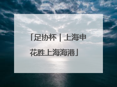 足协杯｜上海申花胜上海海港