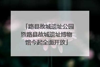 路县故城遗址公园暨路县故城遗址博物馆今起全面开放