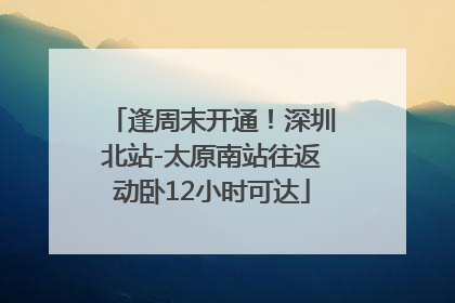 逢周末开通！深圳北站-太原南站往返动卧12小时可达