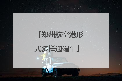 郑州航空港形式多样迎端午