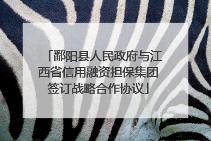鄱阳县人民政府与江西省信用融资担保集团签订战略合作协议