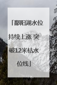 鄱阳湖水位持续上涨 突破12米枯水位线