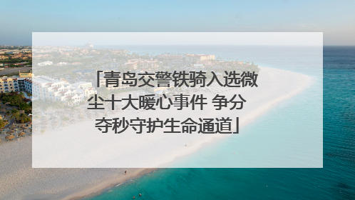 青岛交警铁骑入选微尘十大暖心事件 争分夺秒守护生命通道