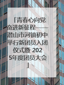 青春心向党 奋进新征程——潜山市河镇初中举行新团员入团仪式暨 2025年度团员大会