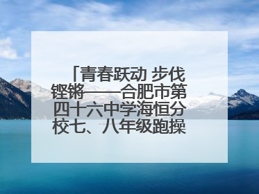 青春跃动 步伐铿锵——合肥市第四十六中学海恒分校七、八年级跑操比赛圆满落幕