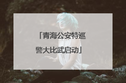 青海公安特巡警大比武启动