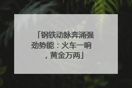 钢铁动脉奔涌强劲势能：火车一响，黄金万两