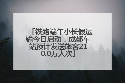 铁路端午小长假运输今日启动，成都车站预计发送旅客210.0万人次