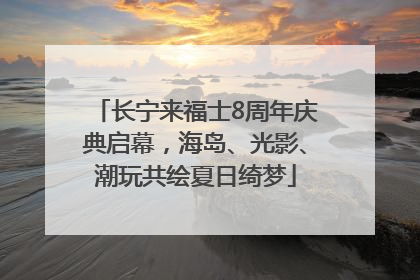 长宁来福士8周年庆典启幕，海岛、光影、潮玩共绘夏日绮梦