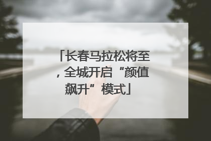 长春马拉松将至，全城开启“颜值飙升”模式