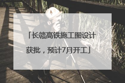 长赣高铁施工图设计获批，预计7月开工
