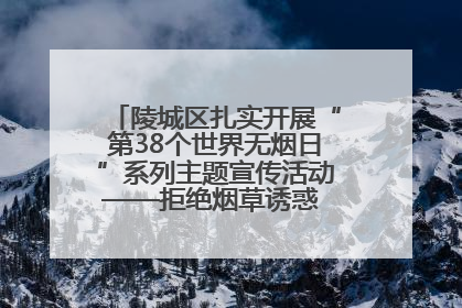 陵城区扎实开展“第38个世界无烟日”系列主题宣传活动——拒绝烟草诱惑 对第一支烟说不