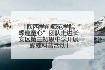 陕西学前师范学院“蝶趣童心”团队走进长安区第三初级中学开展蝴蝶科普活动