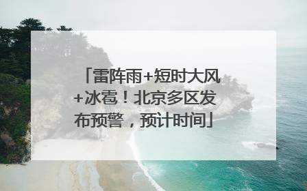 雷阵雨+短时大风+冰雹！北京多区发布预警，预计时间
