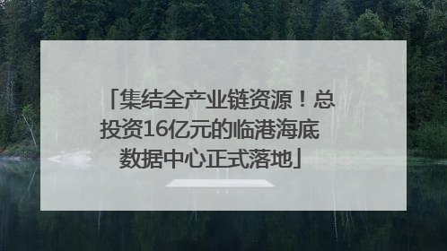 集结全产业链资源！总投资16亿元的临港海底数据中心正式落地