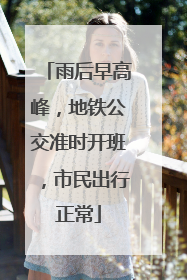 雨后早高峰，地铁公交准时开班，市民出行正常
