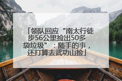 领队回应“南太行徒步56公里捡出50多袋垃圾”：随手的事，还打算去武功山捡