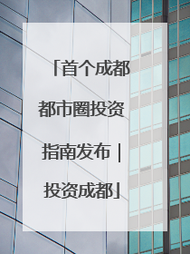 首个成都都市圈投资指南发布｜投资成都