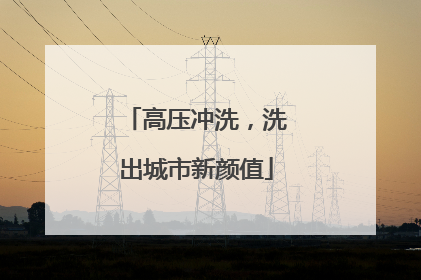 高压冲洗，洗出城市新颜值