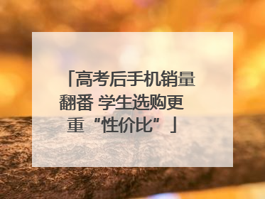 高考后手机销量翻番 学生选购更重“性价比”