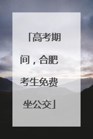 高考期间，合肥考生免费坐公交
