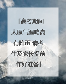 高考期间 太原气温略高有阵雨 请考生及家长提前作好准备