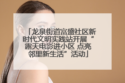 龙泉街道富盛社区新时代文明实践站开展“露天电影进小区 点亮邻里新生活”活动