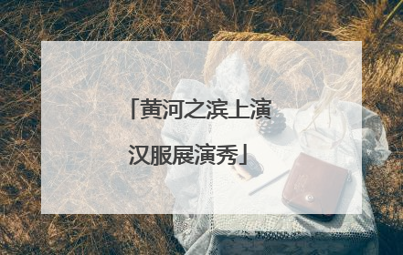 黄河之滨上演汉服展演秀