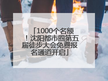 1000个名额！沈阳都市圈第五届徒步大会免费报名通道开启