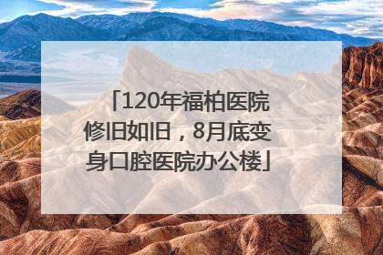 120年福柏医院修旧如旧，8月底变身口腔医院办公楼