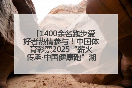 1400余名跑步爱好者热情参与！中国体育彩票2025“薪火传承·中国健康跑”湖南靖州站激情开赛