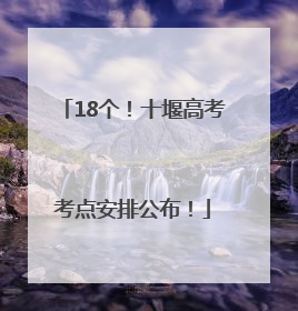 18个！十堰高考考点安排公布！