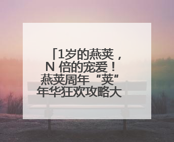 1岁的燕荚，N 倍的宠爱！燕荚周年“荚”年华狂欢攻略大公开