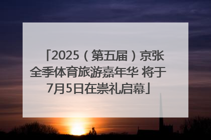 2025（第五届）京张全季体育旅游嘉年华 将于7月5日在崇礼启幕
