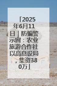 2025年6月11日｜防骗警示窗：农业旅游合作社以高息设局，集资380万