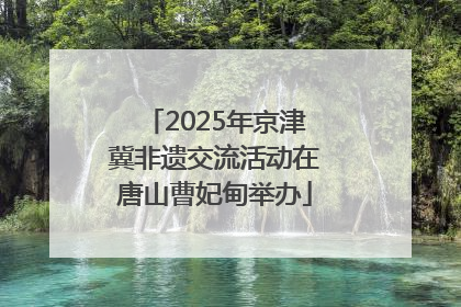 2025年京津冀非遗交流活动在唐山曹妃甸举办