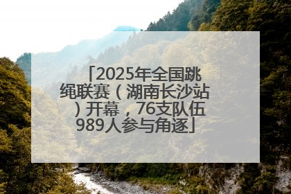2025年全国跳绳联赛（湖南长沙站）开幕，76支队伍989人参与角逐