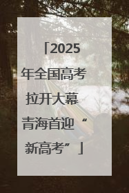 2025年全国高考拉开大幕 青海首迎“新高考”