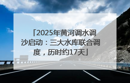 2025年黄河调水调沙启动：三大水库联合调度，历时约17天