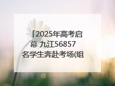 2025年高考启幕 九江56857名学生奔赴考场(组图｜视频)