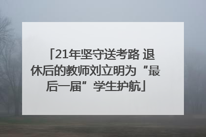 21年坚守送考路 退休后的教师刘立明为“最后一届”学生护航