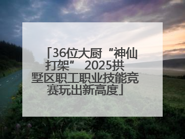 36位大厨“神仙打架” 2025拱墅区职工职业技能竞赛玩出新高度