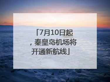 7月10日起，秦皇岛机场将开通新航线