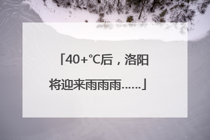 40+℃后，洛阳将迎来雨雨雨……