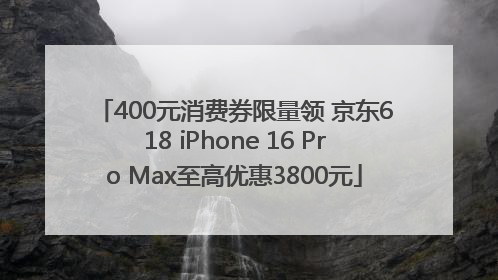 400元消费券限量领 京东618 iPhone 16 Pro Max至高优惠3800元