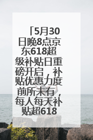 5月30日晚8点京东618超级补贴日重磅开启，补贴优惠力度前所未有，每人每天补贴超6180元！