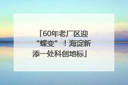 60年老厂区迎“蝶变”！海淀新添一处科创地标