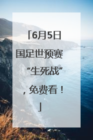 6月5日国足世预赛“生死战”，免费看！