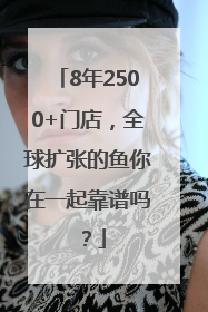 8年2500+门店，全球扩张的鱼你在一起靠谱吗？