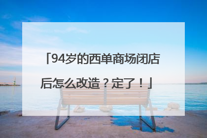94岁的西单商场闭店后怎么改造？定了！
